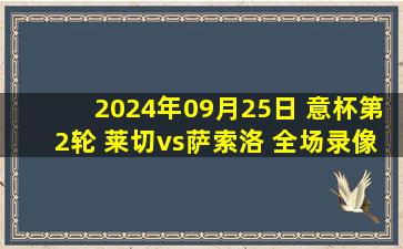 2024年09月25日 意杯第2轮 莱切vs萨索洛 全场录像